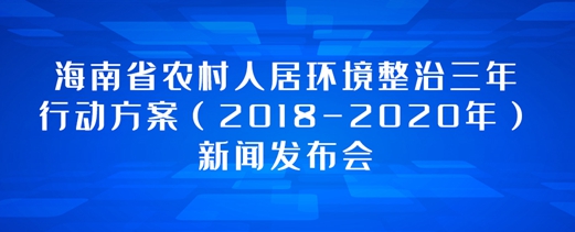 專題：海南省農村人居環(huán)境整治三年行動方案（2018-2020年）新聞發(fā)布會